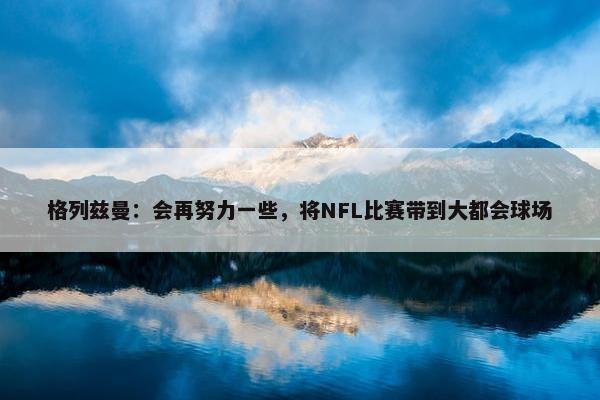 格列兹曼：会再努力一些，将NFL比赛带到大都会球场