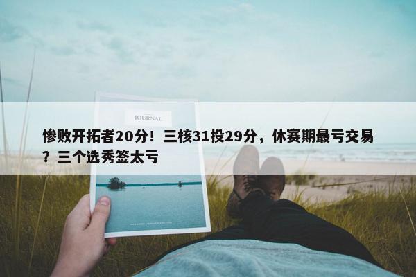 惨败开拓者20分！三核31投29分，休赛期最亏交易？三个选秀签太亏