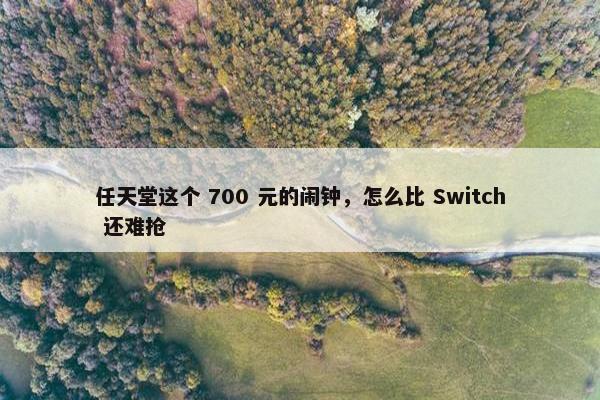 任天堂这个 700 元的闹钟，怎么比 Switch 还难抢