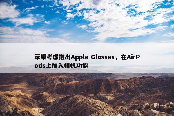 苹果考虑推出Apple Glasses，在AirPods上加入相机功能