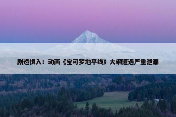 剧透慎入！动画《宝可梦地平线》大纲遭遇严重泄漏