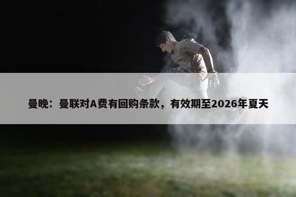 曼晚：曼联对A费有回购条款，有效期至2026年夏天