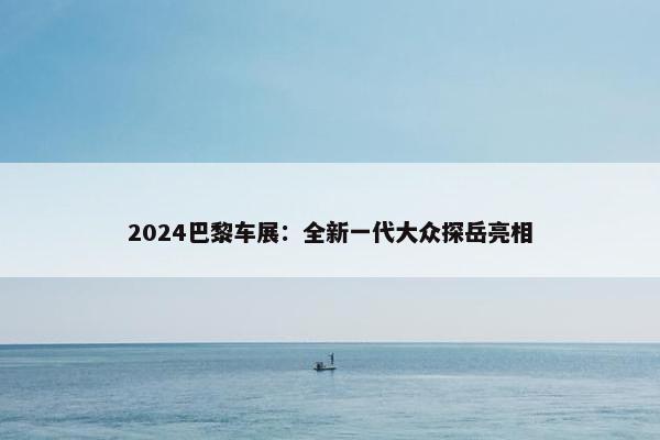 2024巴黎车展：全新一代大众探岳亮相