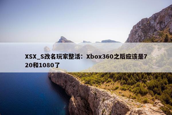 XSX_S改名玩家整活：Xbox360之后应该是720和1080了