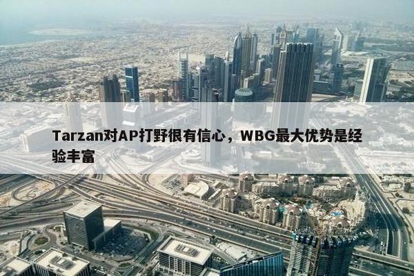 Tarzan对AP打野很有信心，WBG最大优势是经验丰富