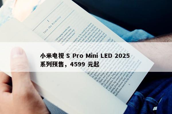 小米电视 S Pro Mini LED 2025 系列预售，4599 元起