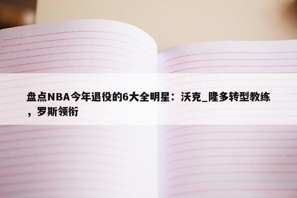 盘点NBA今年退役的6大全明星：沃克_隆多转型教练，罗斯领衔