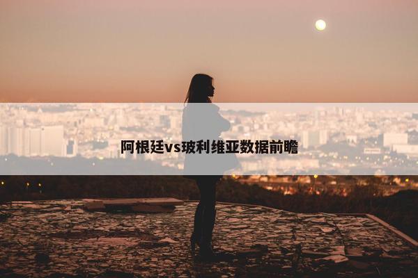 阿根廷vs玻利维亚数据前瞻