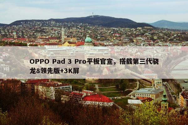 OPPO Pad 3 Pro平板官宣，搭载第三代骁龙8领先版+3K屏