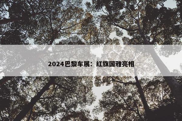 2024巴黎车展：红旗国雅亮相