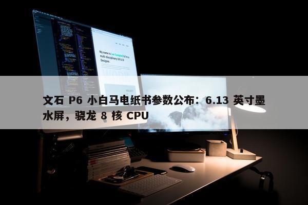 文石 P6 小白马电纸书参数公布：6.13 英寸墨水屏，骁龙 8 核 CPU