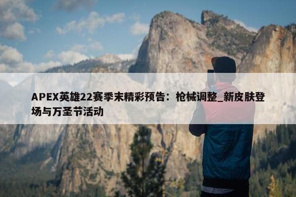 APEX英雄22赛季末精彩预告：枪械调整_新皮肤登场与万圣节活动