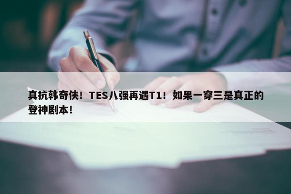 真抗韩奇侠！TES八强再遇T1！如果一穿三是真正的登神剧本！