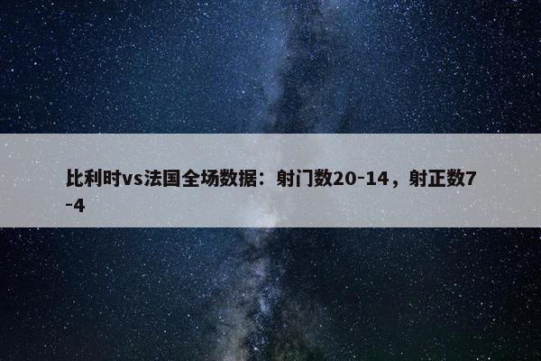 比利时vs法国全场数据：射门数20-14，射正数7-4