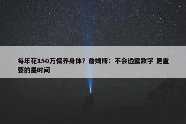 每年花150万保养身体？詹姆斯：不会透露数字 更重要的是时间