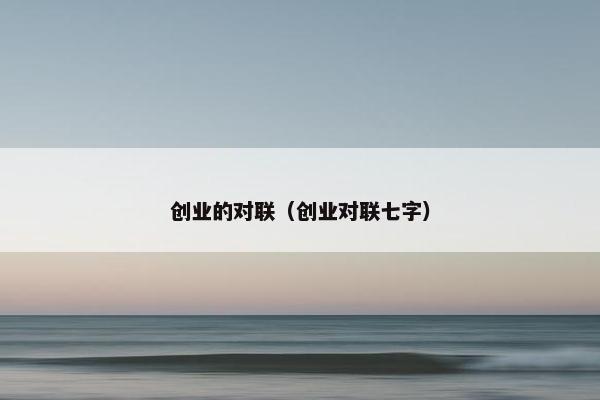 创业的对联（创业对联七字）