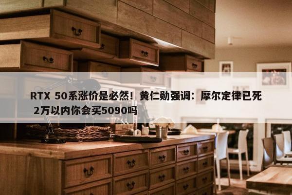 RTX 50系涨价是必然！黄仁勋强调：摩尔定律已死 2万以内你会买5090吗