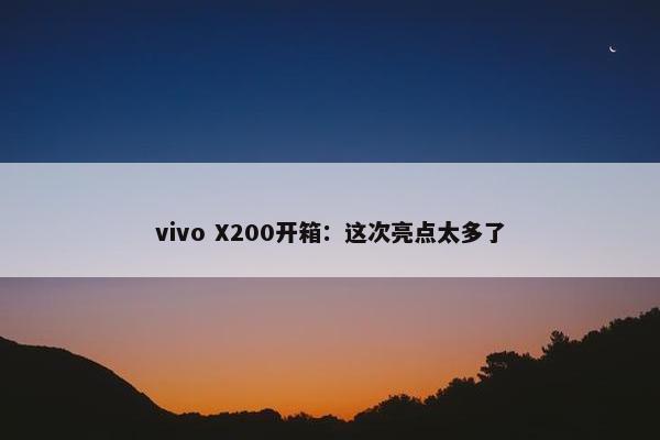 vivo X200开箱：这次亮点太多了