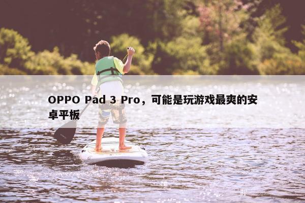 OPPO Pad 3 Pro，可能是玩游戏最爽的安卓平板