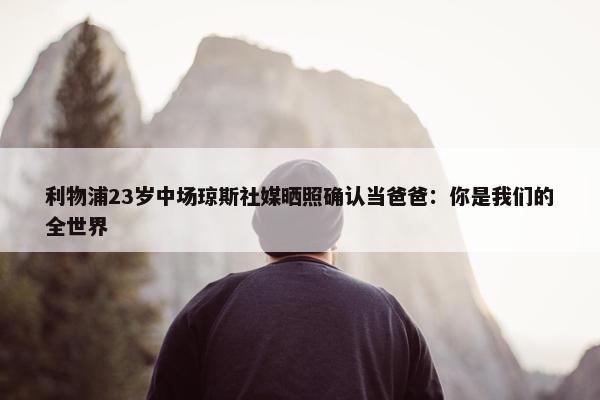 利物浦23岁中场琼斯社媒晒照确认当爸爸：你是我们的全世界