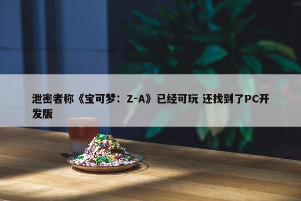 泄密者称《宝可梦：Z-A》已经可玩 还找到了PC开发版