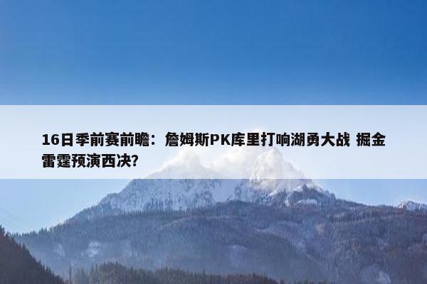 16日季前赛前瞻：詹姆斯PK库里打响湖勇大战 掘金雷霆预演西决？