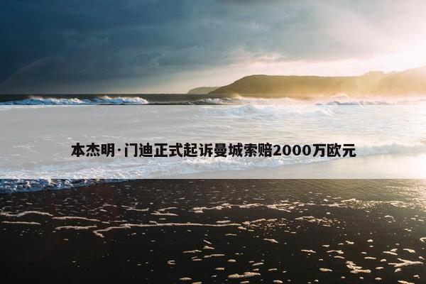 本杰明·门迪正式起诉曼城索赔2000万欧元