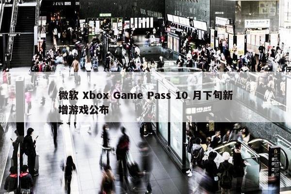 微软 Xbox Game Pass 10 月下旬新增游戏公布