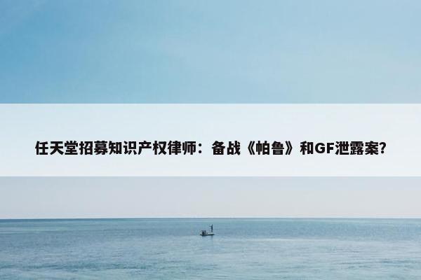 任天堂招募知识产权律师：备战《帕鲁》和GF泄露案？