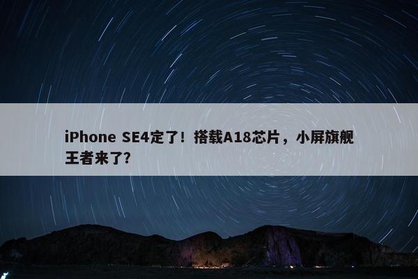 iPhone SE4定了！搭载A18芯片，小屏旗舰王者来了？