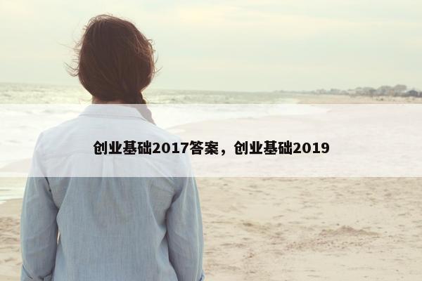 创业基础2017答案，创业基础2019