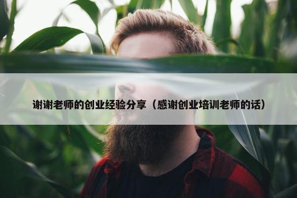 谢谢老师的创业经验分享（感谢创业培训老师的话）