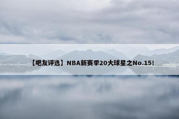 【吧友评选】NBA新赛季20大球星之No.15！