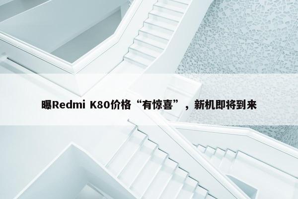 曝Redmi K80价格“有惊喜”，新机即将到来