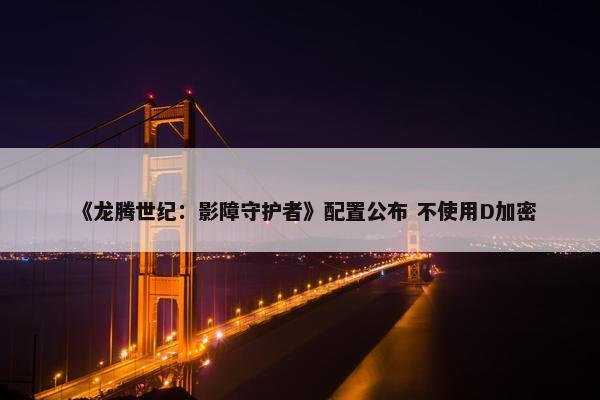 《龙腾世纪：影障守护者》配置公布 不使用D加密