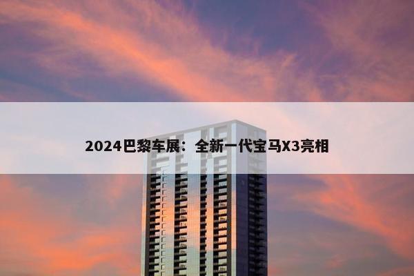 2024巴黎车展：全新一代宝马X3亮相