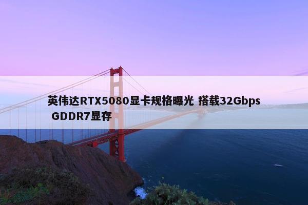 英伟达RTX5080显卡规格曝光 搭载32Gbps GDDR7显存