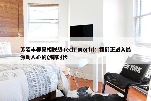 苏姿丰等亮相联想Tech World：我们正进入最激动人心的创新时代