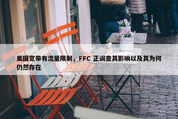 美国宽带有流量限制，FFC 正调查其影响以及其为何仍然存在