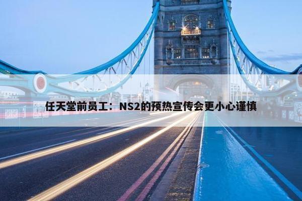 任天堂前员工：NS2的预热宣传会更小心谨慎