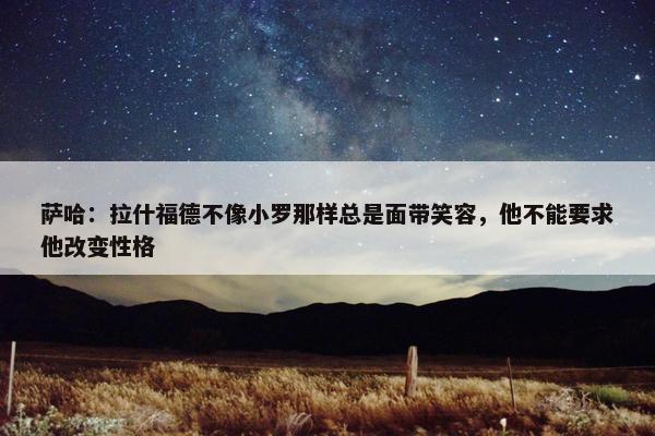 萨哈：拉什福德不像小罗那样总是面带笑容，他不能要求他改变性格