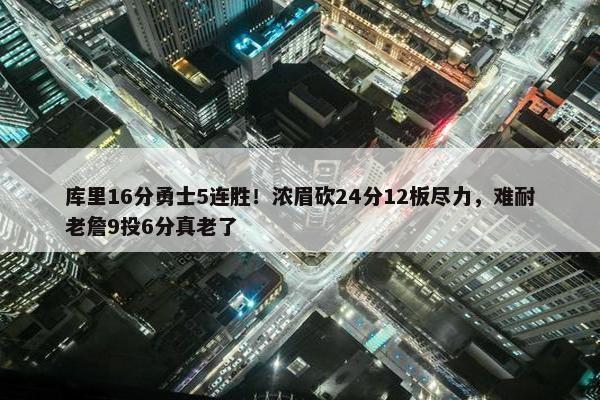 库里16分勇士5连胜！浓眉砍24分12板尽力，难耐老詹9投6分真老了