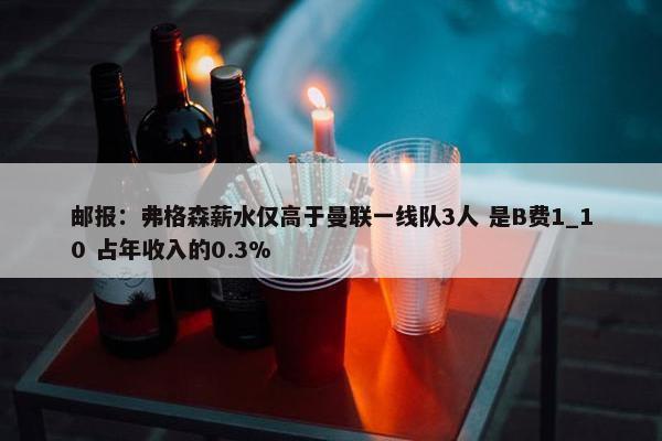 邮报：弗格森薪水仅高于曼联一线队3人 是B费1_10 占年收入的0.3%