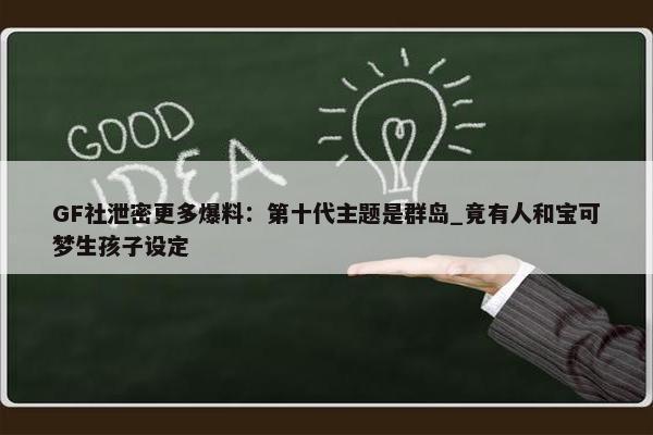 GF社泄密更多爆料：第十代主题是群岛_竟有人和宝可梦生孩子设定