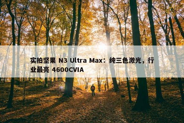 实拍坚果 N3 Ultra Max：纯三色激光，行业最亮 4600CVIA