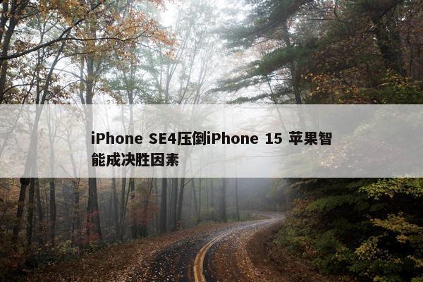 iPhone SE4压倒iPhone 15 苹果智能成决胜因素