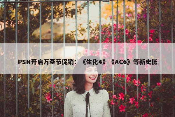 PSN开启万圣节促销：《生化4》《AC6》等新史低