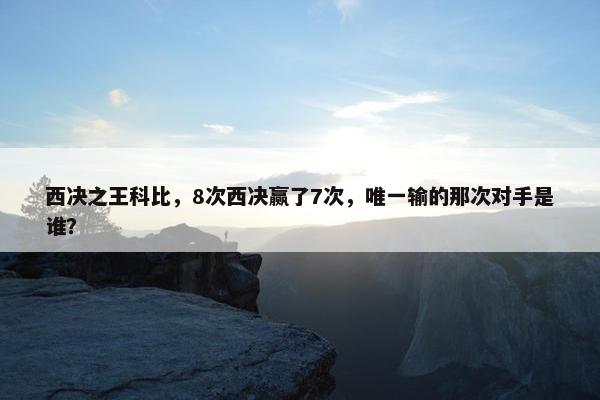 西决之王科比，8次西决赢了7次，唯一输的那次对手是谁？