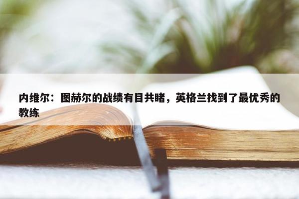 内维尔：图赫尔的战绩有目共睹，英格兰找到了最优秀的教练