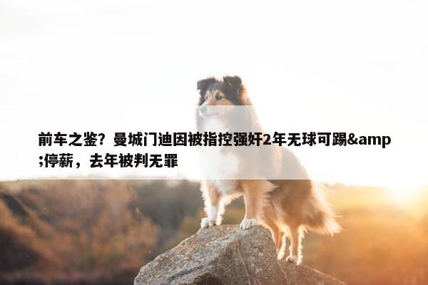 前车之鉴？曼城门迪因被指控强奸2年无球可踢&停薪，去年被判无罪